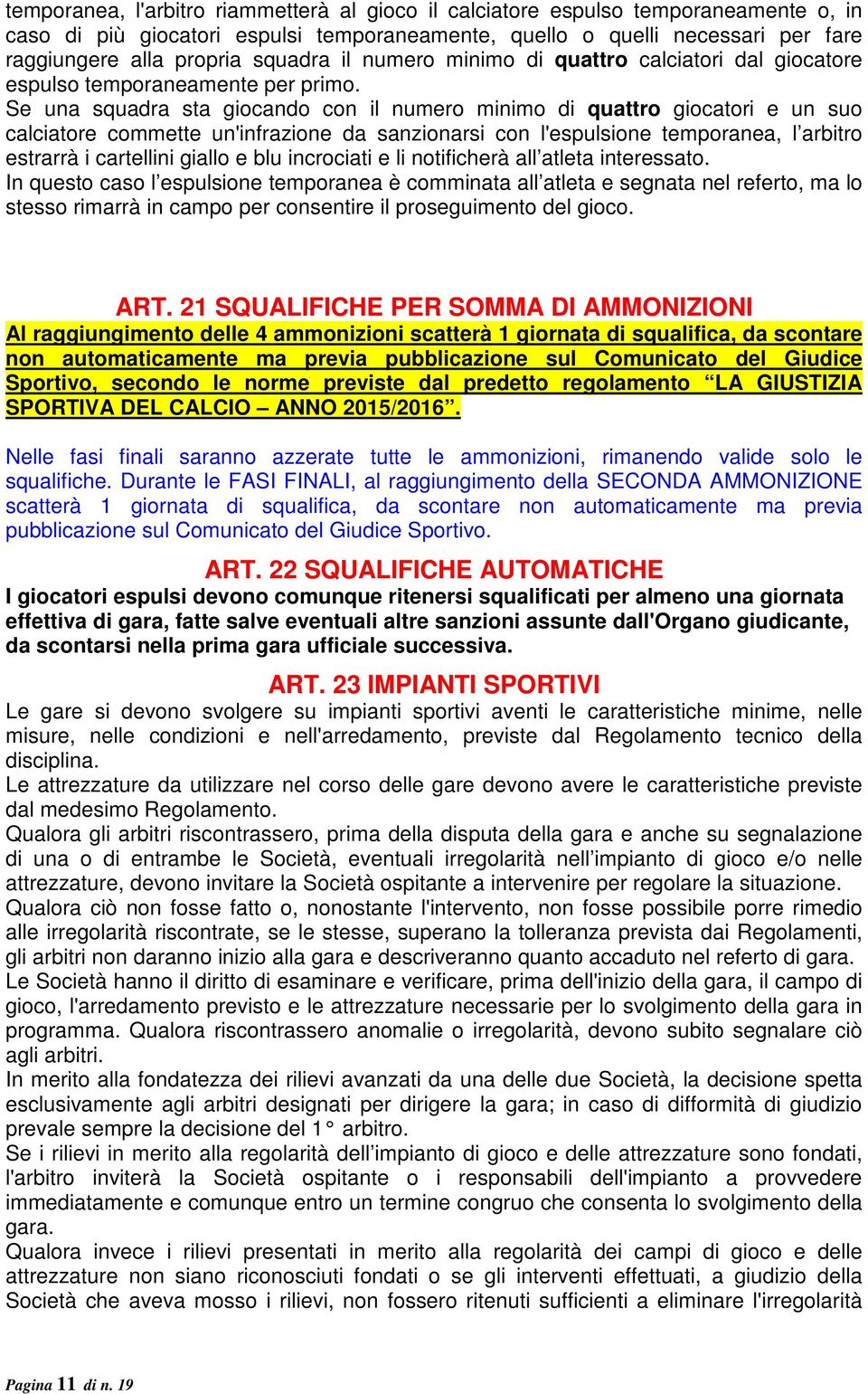 Se una squadra sta giocando con il numero minimo di quattro giocatori e un suo calciatore commette un'infrazione da sanzionarsi con l'espulsione temporanea, l arbitro estrarrà i cartellini giallo e