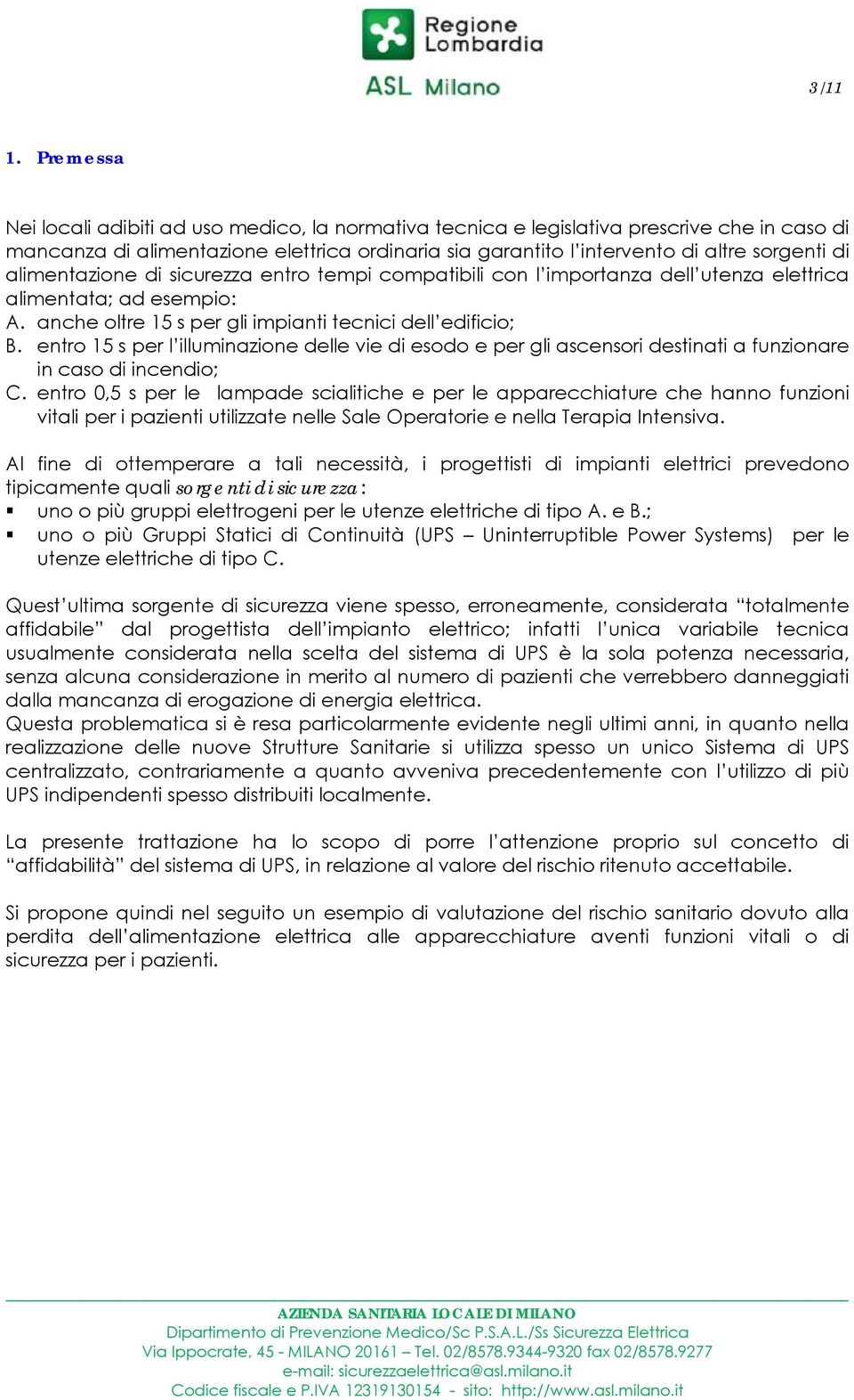 alimentazione di sicurezza entro tempi compatibili con l importanza dell utenza elettrica alimentata; ad esempio: A. anche oltre 15 s per gli impianti tecnici dell edificio; B.