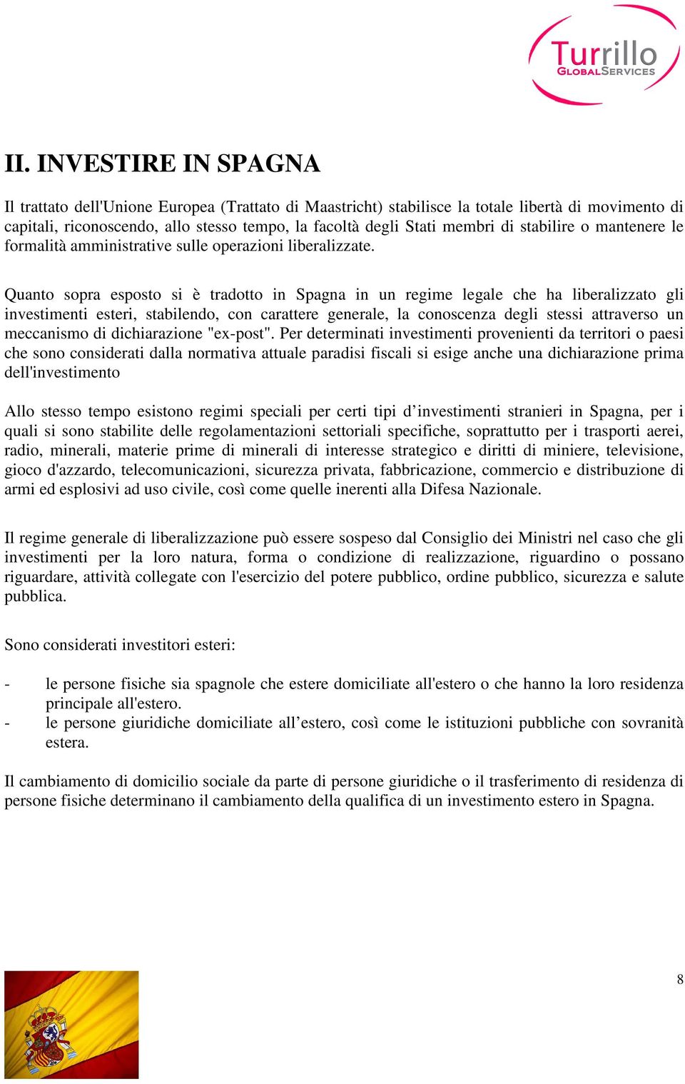 Quanto sopra esposto si è tradotto in Spagna in un regime legale che ha liberalizzato gli investimenti esteri, stabilendo, con carattere generale, la conoscenza degli stessi attraverso un meccanismo