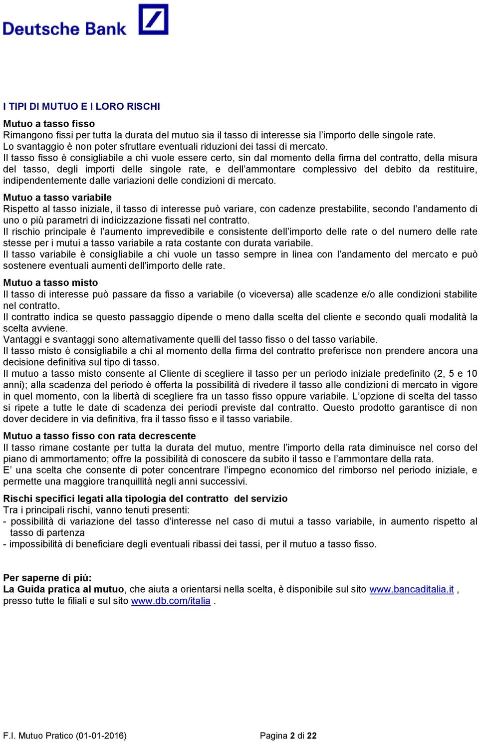 Il tasso fisso è consigliabile a chi vuole essere certo, sin dal momento della firma del contratto, della misura del tasso, degli importi delle singole rate, e dell ammontare complessivo del debito