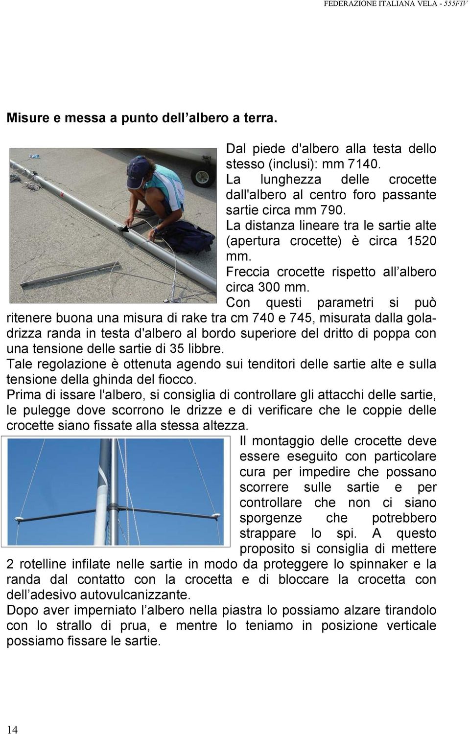 Con questi parametri si può ritenere buona una misura di rake tra cm 740 e 745, misurata dalla goladrizza randa in testa d'albero al bordo superiore del dritto di poppa con una tensione delle sartie