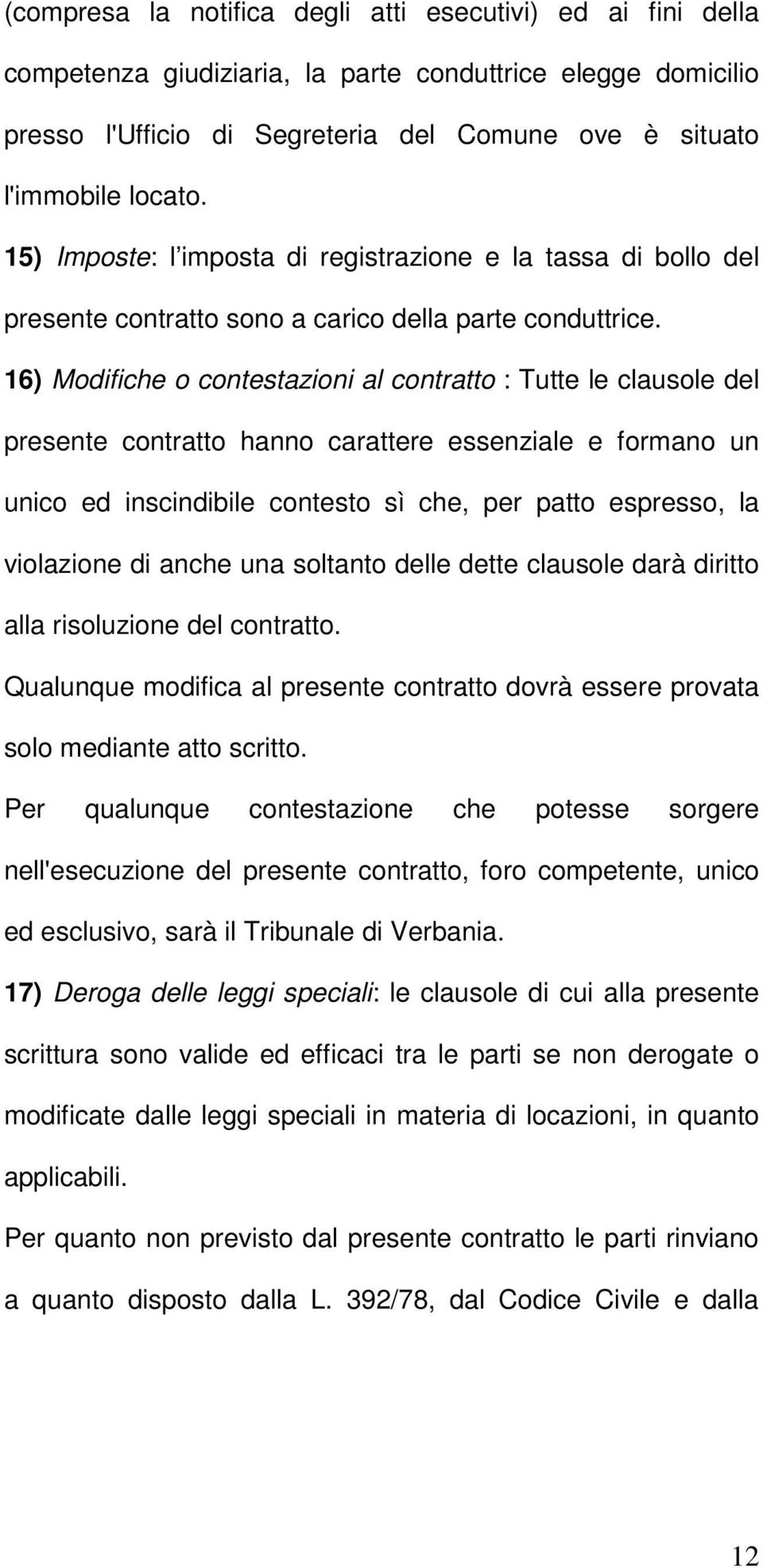 16) Modifiche o contestazioni al contratto : Tutte le clausole del presente contratto hanno carattere essenziale e formano un unico ed inscindibile contesto sì che, per patto espresso, la violazione