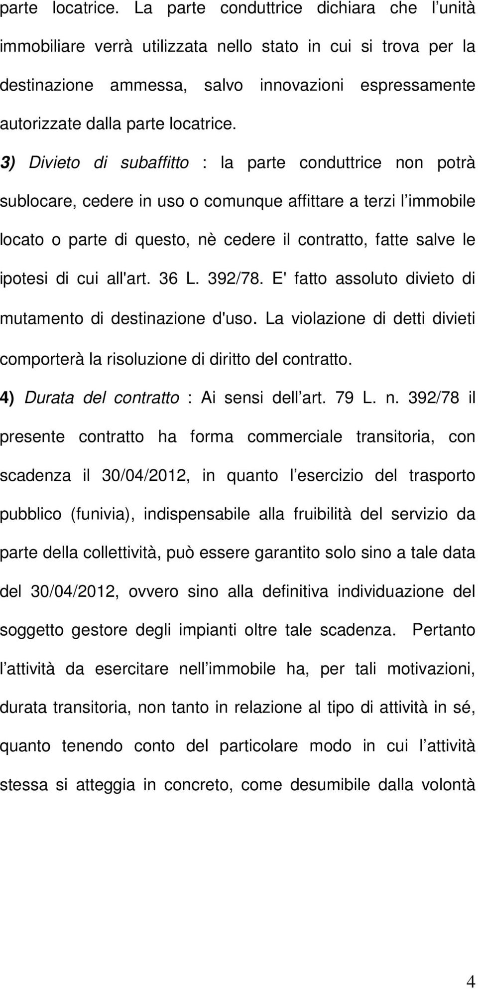 subaffitto : la parte conduttrice non potrà sublocare, cedere in uso o comunque affittare a terzi l immobile locato o parte di questo, nè cedere il contratto, fatte salve le ipotesi di cui all'art.