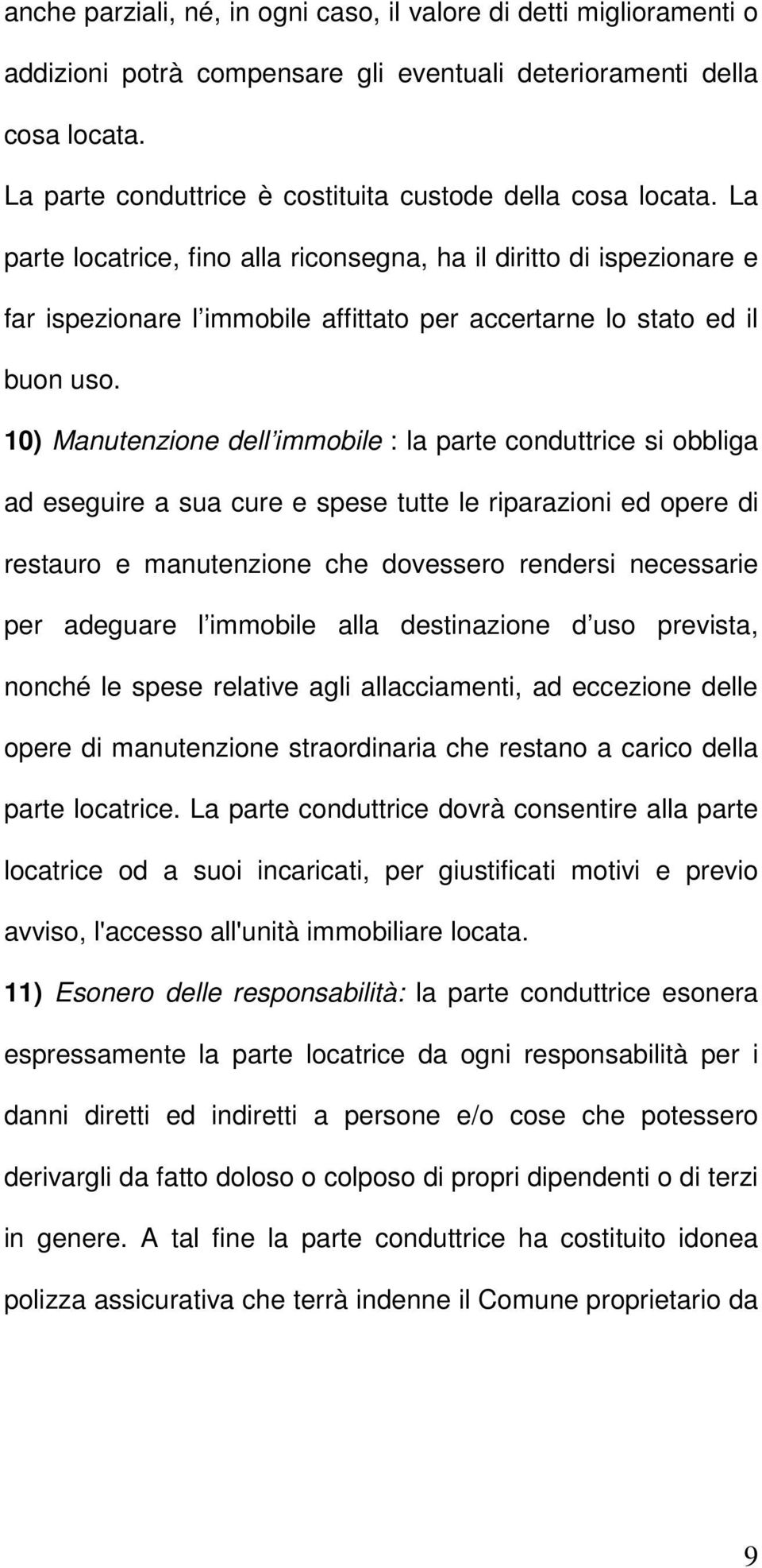 La parte locatrice, fino alla riconsegna, ha il diritto di ispezionare e far ispezionare l immobile affittato per accertarne lo stato ed il buon uso.