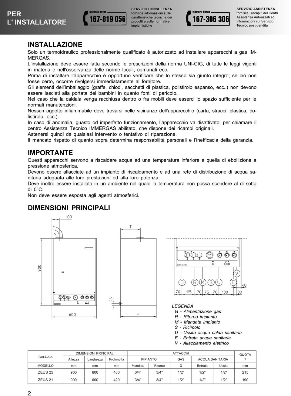 L installazione deve essere fatta secondo le prescrizioni della norma UNI-CIG, di tutte le leggi vigenti in materia e nell'osservanza delle norme locali, comunali ecc.