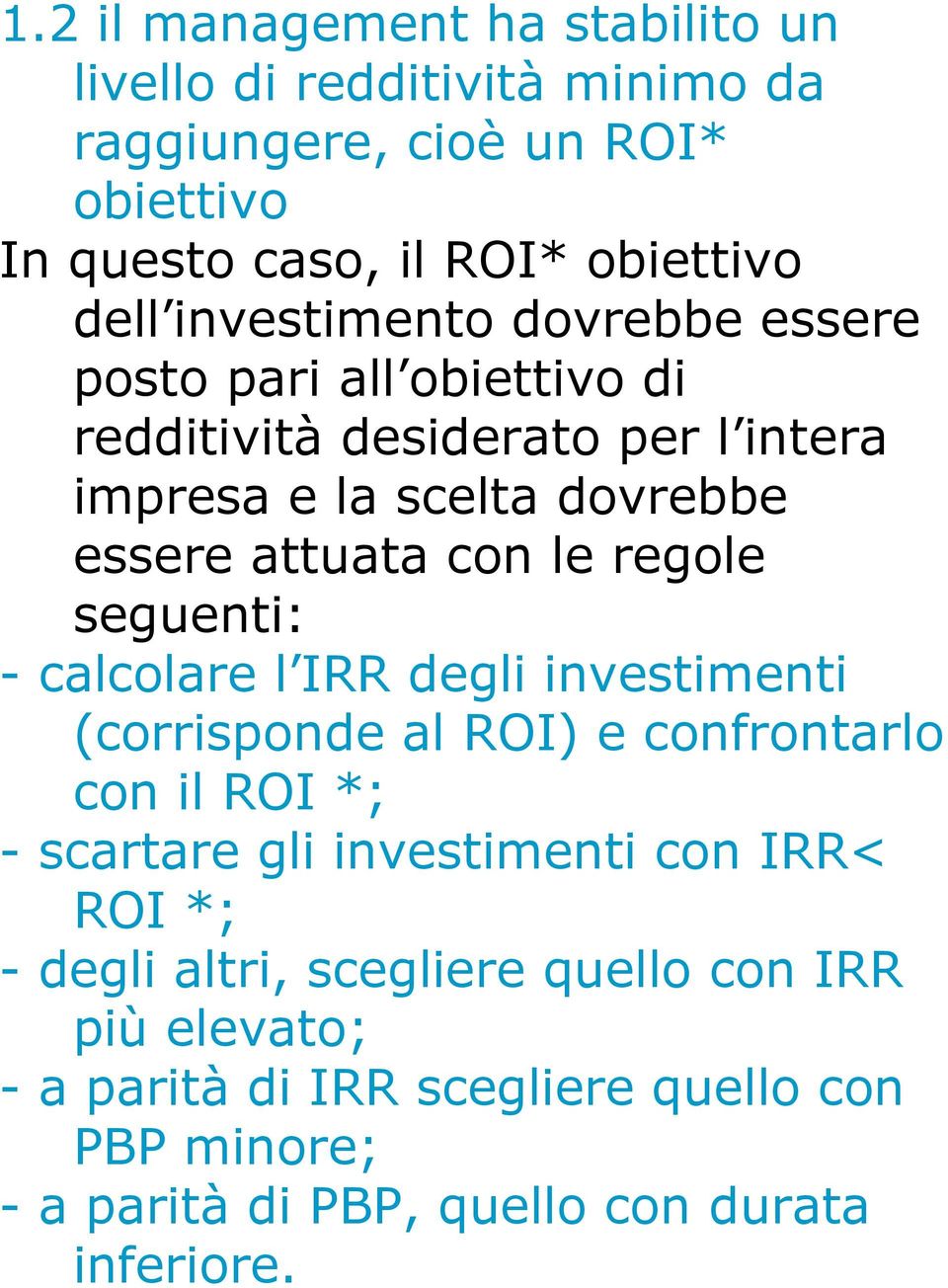 regole seguenti: - calcolare l IRR degli investimenti (corrisponde al ROI) e confrontarlo con il ROI *; - scartare gli investimenti con IRR< ROI