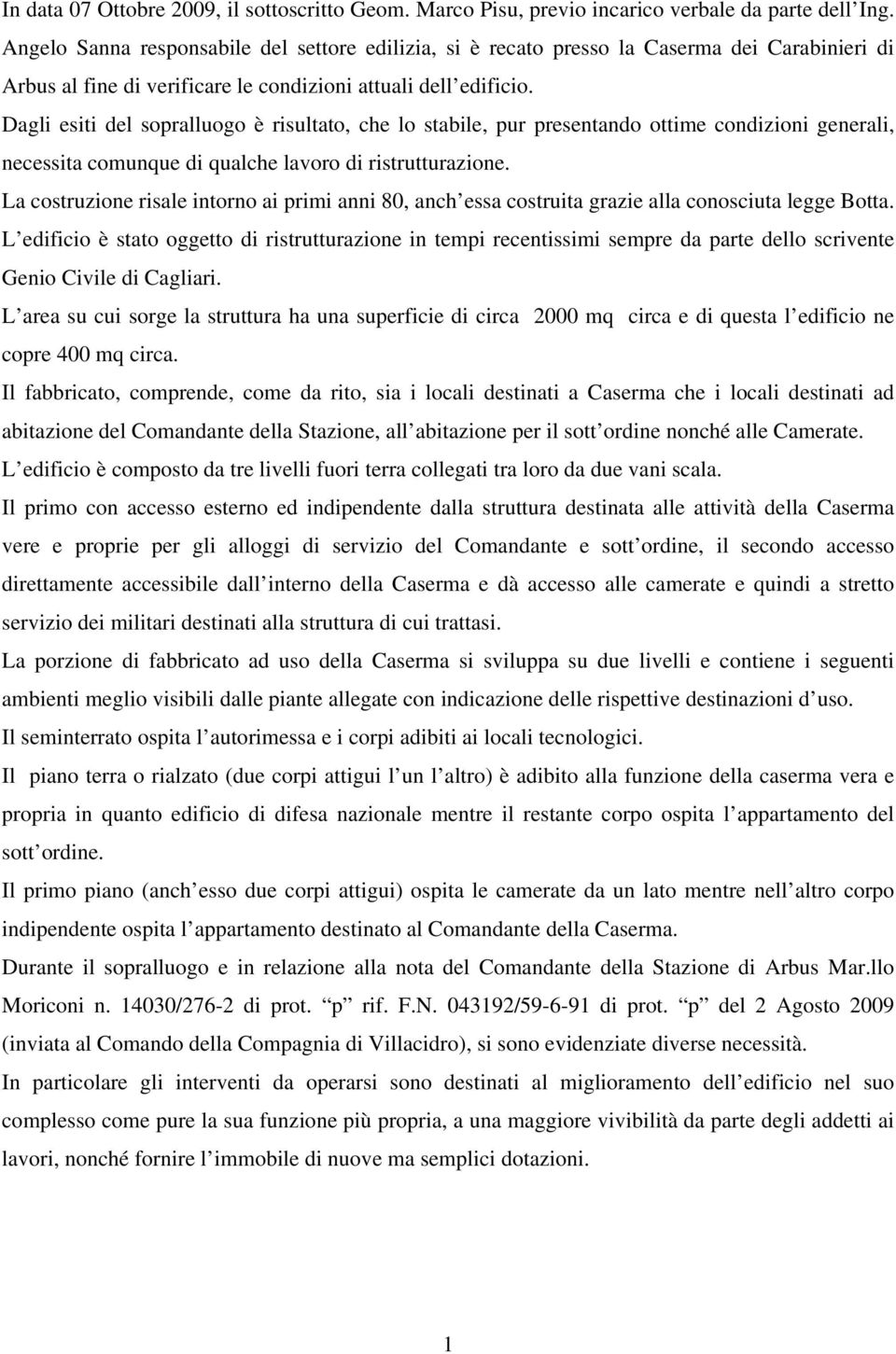 Dagli esiti del sopralluogo è risultato, che lo stabile, pur presentando ottime condizioni generali, necessita comunque di qualche lavoro di ristrutturazione.