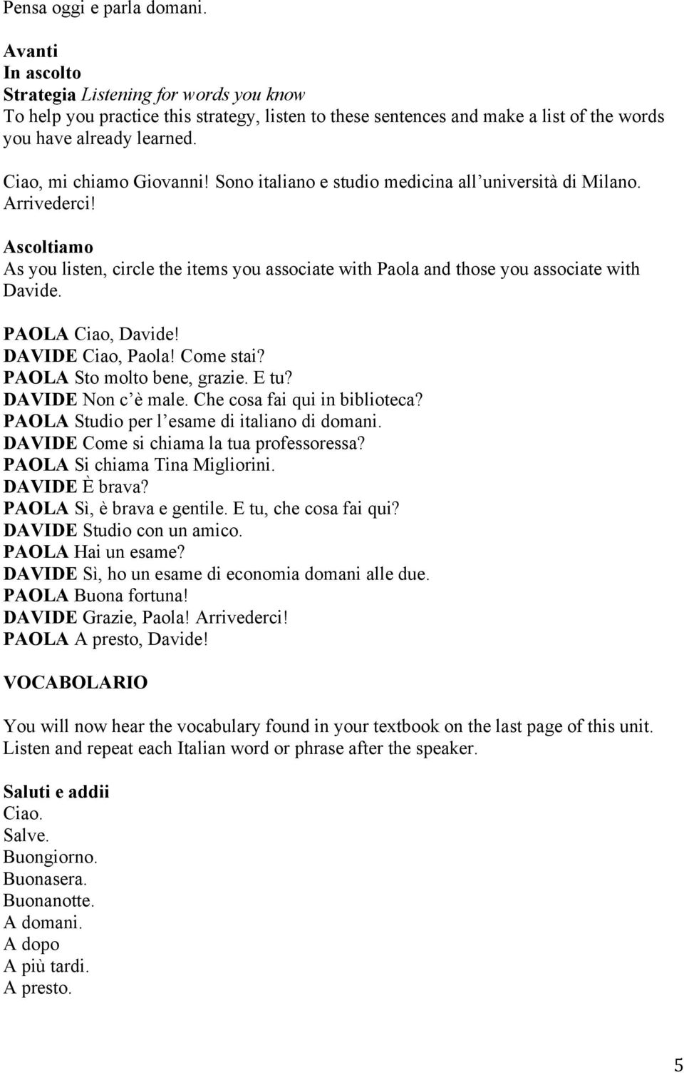 Ascoltiamo As you listen, circle the items you associate with Paola and those you associate with Davide. PAOLA Ciao, Davide! DAVIDE Ciao, Paola! Come stai? PAOLA Sto molto bene, grazie. E tu?