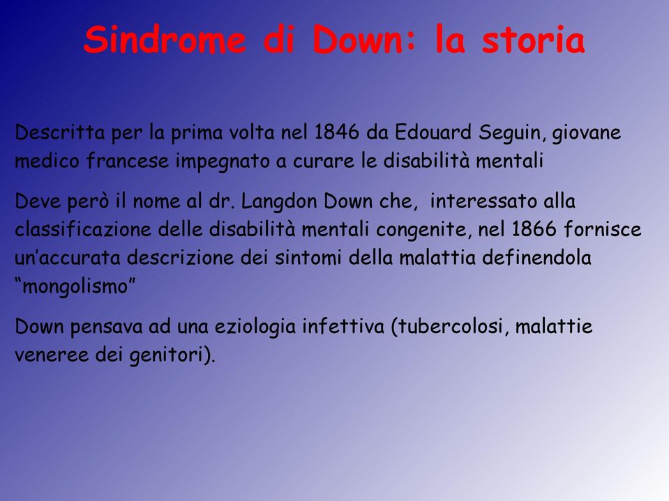 Langdon Down che, interessato alla classificazione delle disabilità mentali congenite, nel 1866 fornisce un