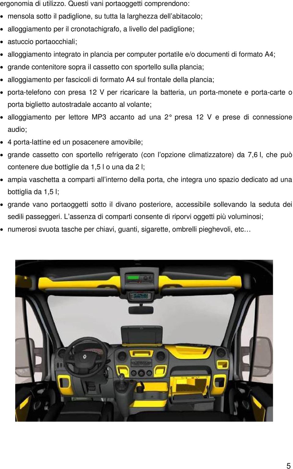 alloggiamento integrato in plancia per computer portatile e/o documenti di formato A4; grande contenitore sopra il cassetto con sportello sulla plancia; alloggiamento per fascicoli di formato A4 sul