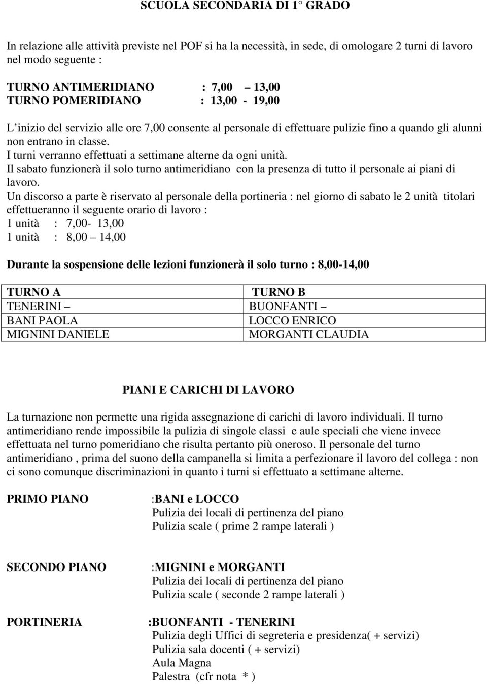 I turni verranno effettuati a settimane alterne da ogni unità. Il sabato funzionerà il solo turno antimeridiano con la presenza di tutto il personale ai piani di lavoro.