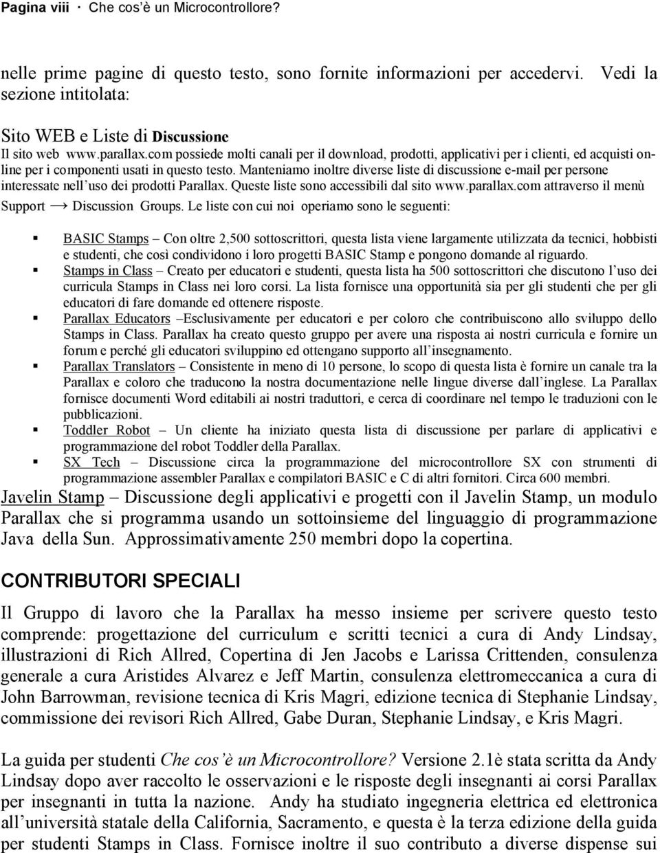 Manteniamo inoltre diverse liste di discussione e-mail per persone interessate nell uso dei prodotti Parallax. Queste liste sono accessibili dal sito www.parallax.