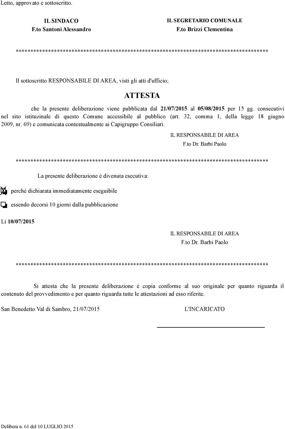 deliberazione viene pubblicata dal 21/07/2015 al 05/08/2015 per 15 gg. consecutivi nel sito istituzinale di questo Comune accessibile al pubblico (art. 32, comma 1, della legge 18 giugno 2009, nr.