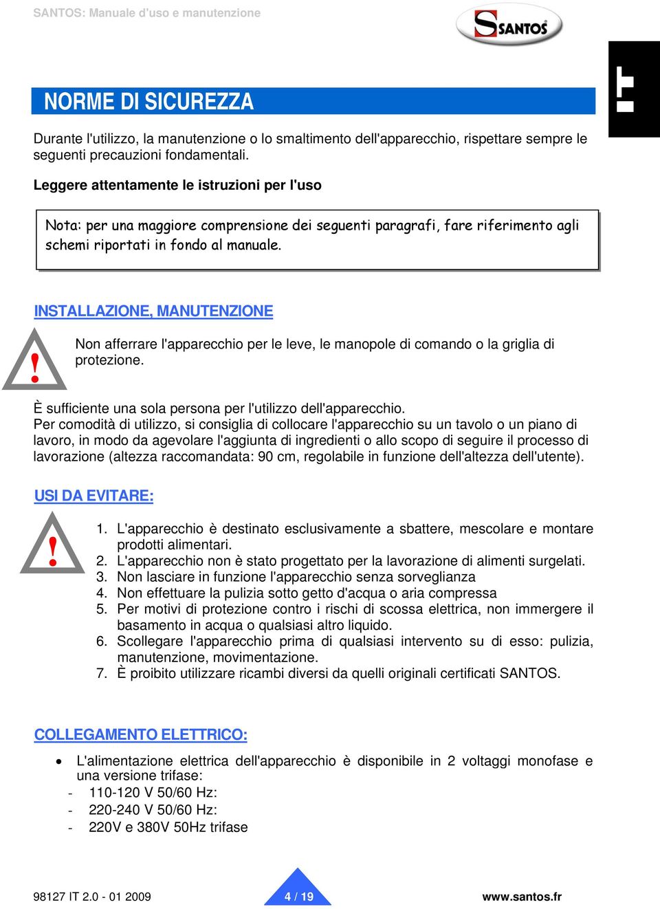 INSTALLAZIONE, MANUTENZIONE Non afferrare l'apparecchio per le leve, le manopole di comando o la griglia di protezione. È sufficiente una sola persona per l'utilizzo dell'apparecchio.