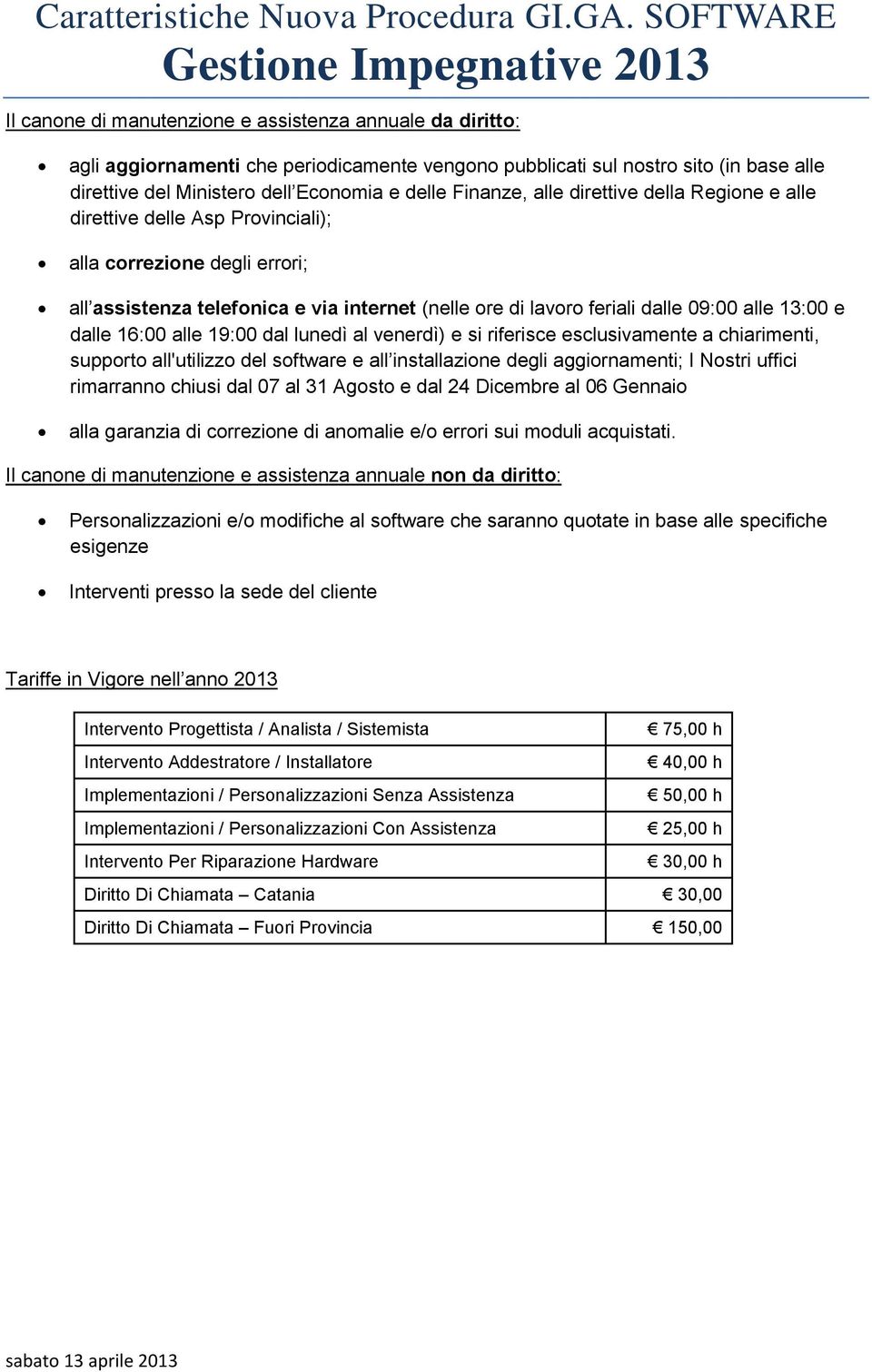 13:00 e dalle 16:00 alle 19:00 dal lunedì al venerdì) e si riferisce esclusivamente a chiarimenti, supporto all'utilizzo del software e all installazione degli aggiornamenti; I Nostri uffici