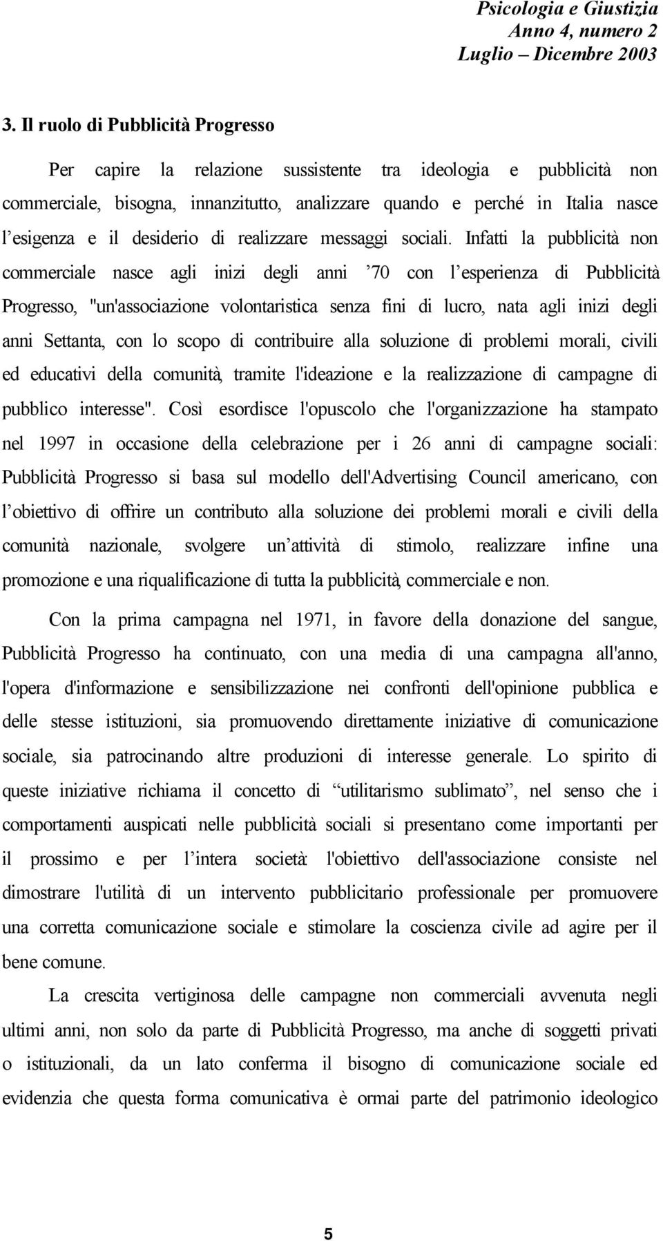 Infatti la pubblicità non commerciale nasce agli inizi degli anni 70 con l esperienza di Pubblicità Progresso, "un'associazione volontaristica senza fini di lucro, nata agli inizi degli anni