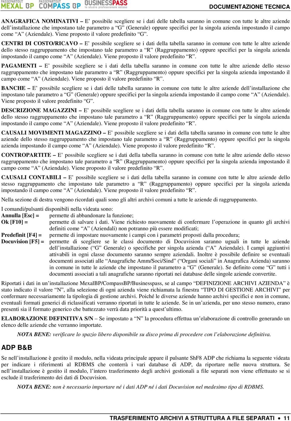 CENTRI DI COSTO/RICAVO E possibile scegliere se i dati della tabella saranno in comune con tutte le altre aziende dello stesso raggruppamento che impostano tale parametro a R (Raggruppamento) oppure