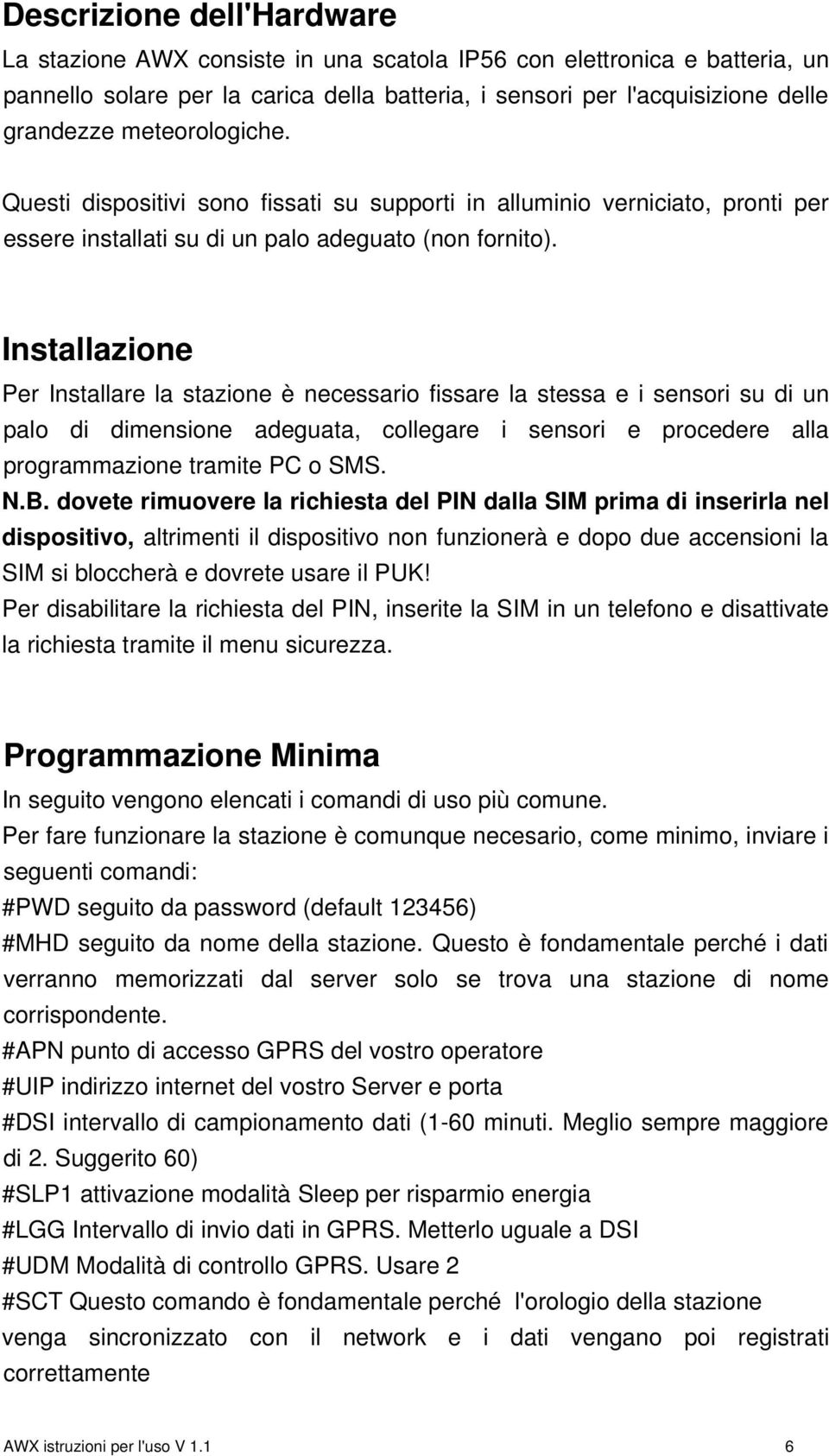 Installazione Per Installare la stazione è necessario fissare la stessa e i sensori su di un palo di dimensione adeguata, collegare i sensori e procedere alla programmazione tramite PC o SMS. N.B.