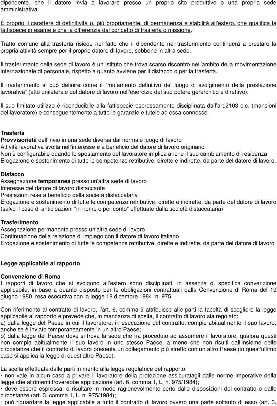 Tratto comune alla trasferta risiede nel fatto che il dipendente nel trasferimento continuerà a prestare la propria attività sempre per il proprio datore di lavoro, sebbene in altra sede.