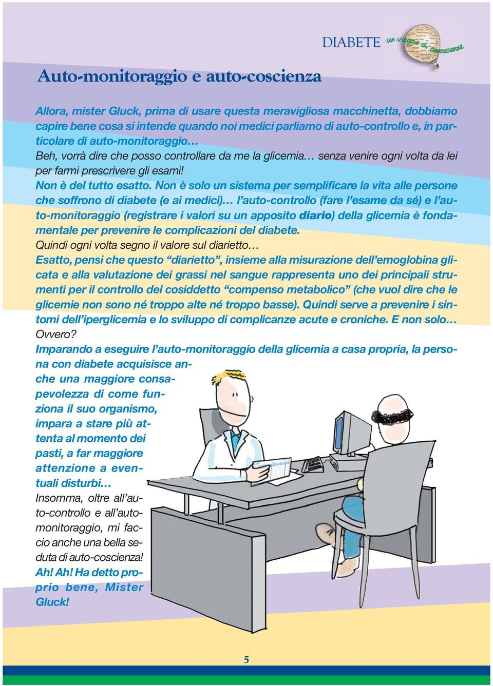 Non è solo un sistema per semplificare la vita alle persone che soffrono di diabete (e ai medici) l auto-controllo (fare l esame da sé) e l auto-monitoraggio (registrare i valori su un apposito