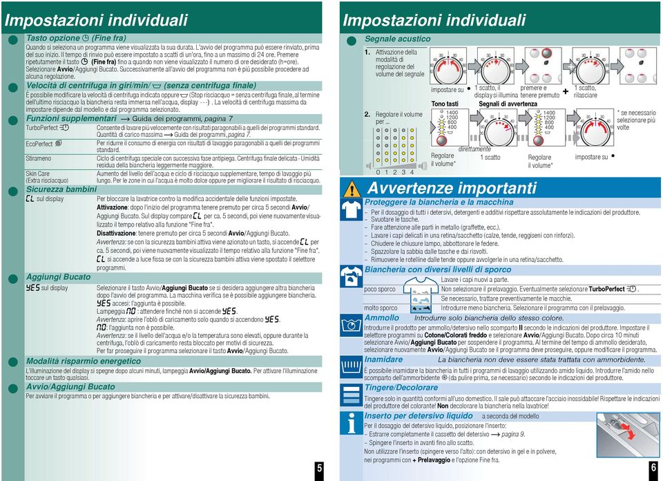 Premere ripetutamente il tasto (Fine fra) fino a quando non viene visualizzato il numero di ore desiderato (h=ore). Selezionare Avvio/Aggiungi Bucato.