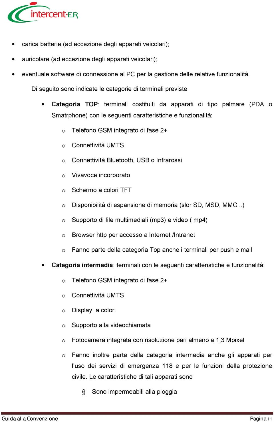 Telefono GSM integrato di fase 2+ o Connettività UMTS o Connettività Bluetooth, USB o Infrarossi o Vivavoce incorporato o Schermo a colori TFT o Disponibilità di espansione di memoria (slor SD, MSD,