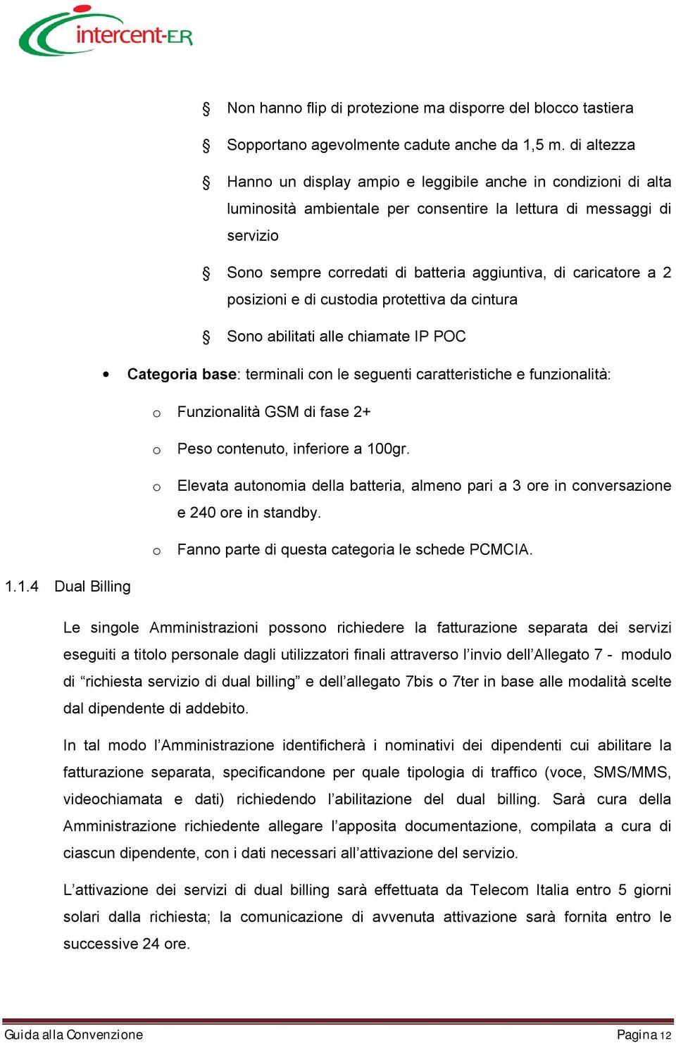 caricatore a 2 posizioni e di custodia protettiva da cintura Sono abilitati alle chiamate IP POC Categoria base: terminali con le seguenti caratteristiche e funzionalità: o Funzionalità GSM di fase