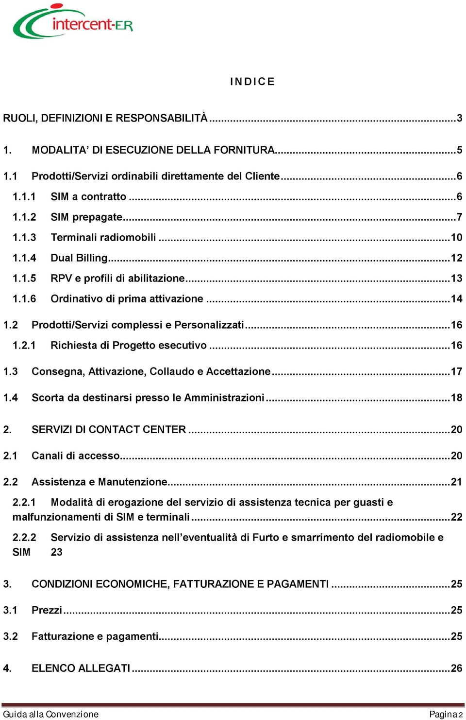 2.1 Richiesta di Progetto esecutivo...16 1.3 Consegna, Attivazione, Collaudo e Accettazione...17 1.4 Scorta da destinarsi presso le Amministrazioni...18 2. SERVIZI DI CONTACT CENTER...20 2.