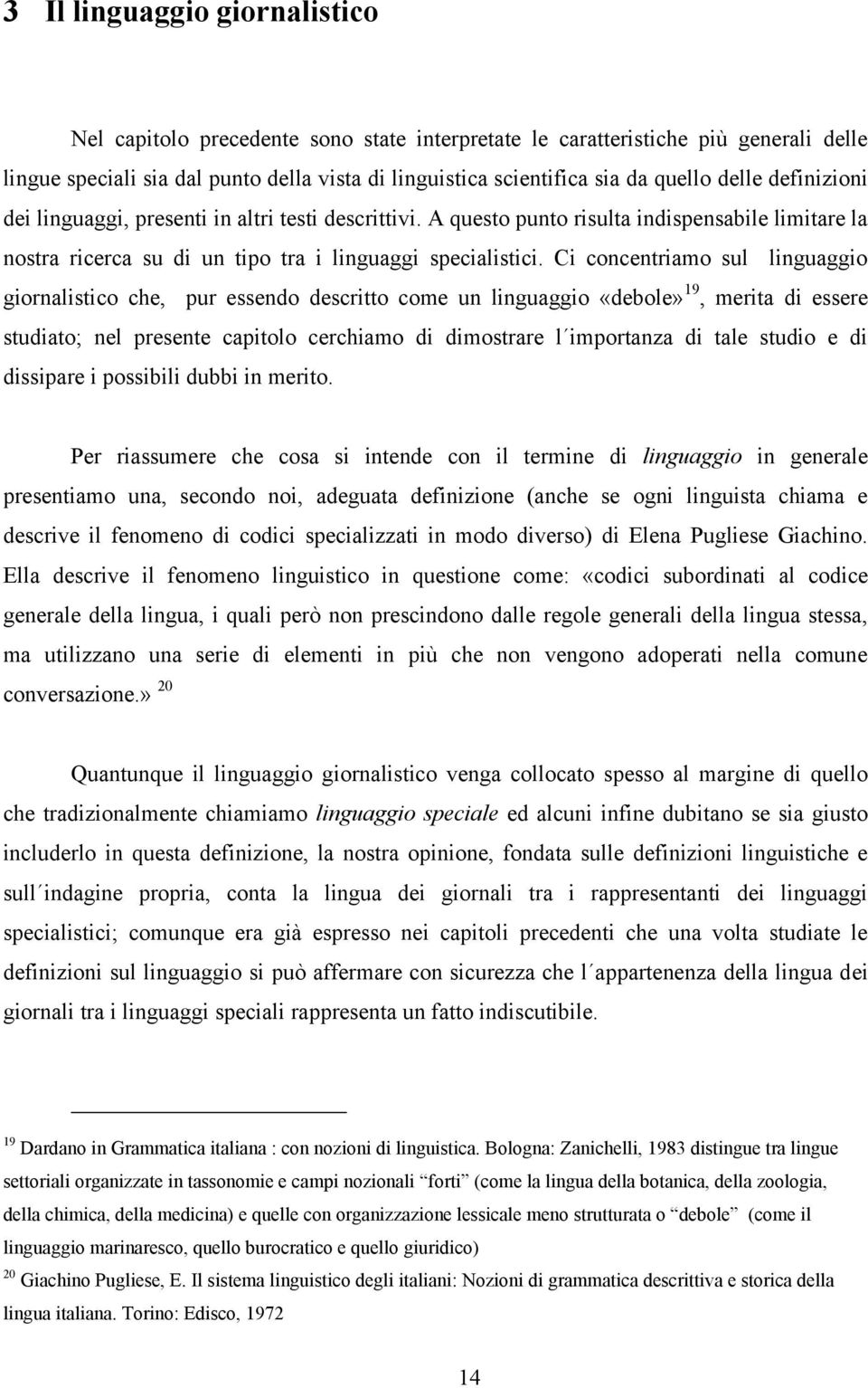 Ci concentriamo sul linguaggio giornalistico che, pur essendo descritto come un linguaggio «debole» 19, merita di essere studiato; nel presente capitolo cerchiamo di dimostrare l importanza di tale