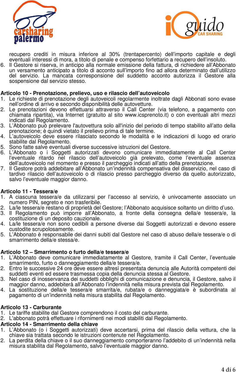 del servizio. La mancata corresponsione del suddetto acconto autorizza il Gestore alla sospensione dal servizio stesso. Articolo 10 - Prenotazione, prelievo, uso e rilascio dell autoveicolo 1.