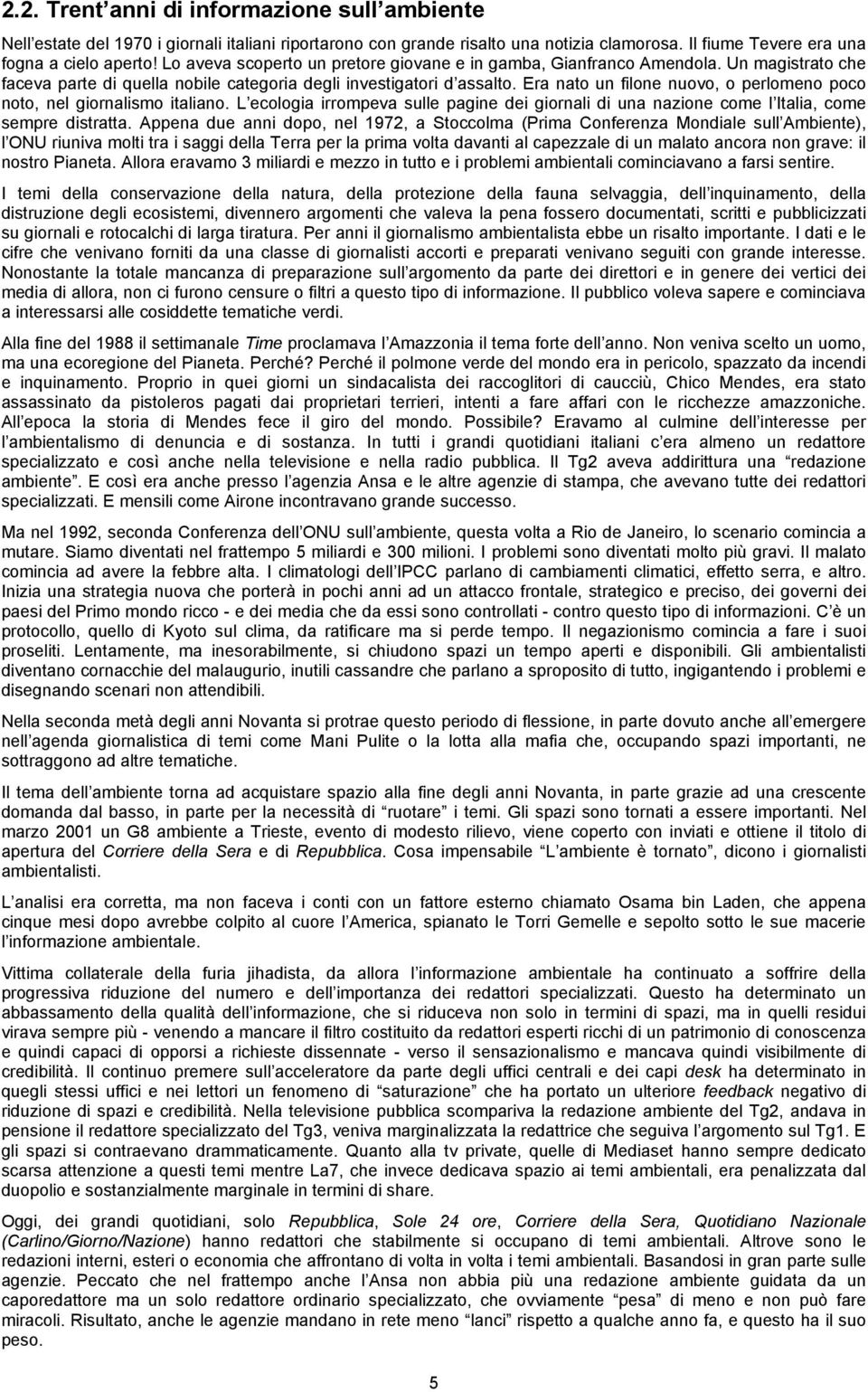 Era nato un filone nuovo, o perlomeno poco noto, nel giornalismo italiano. L ecologia irrompeva sulle pagine dei giornali di una nazione come l Italia, come sempre distratta.