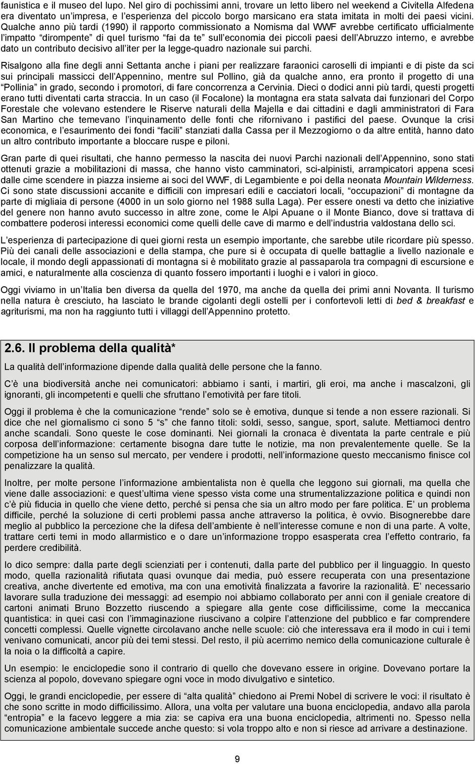 Qualche anno più tardi (1990) il rapporto commissionato a Nomisma dal WWF avrebbe certificato ufficialmente l impatto dirompente di quel turismo fai da te sull economia dei piccoli paesi dell Abruzzo