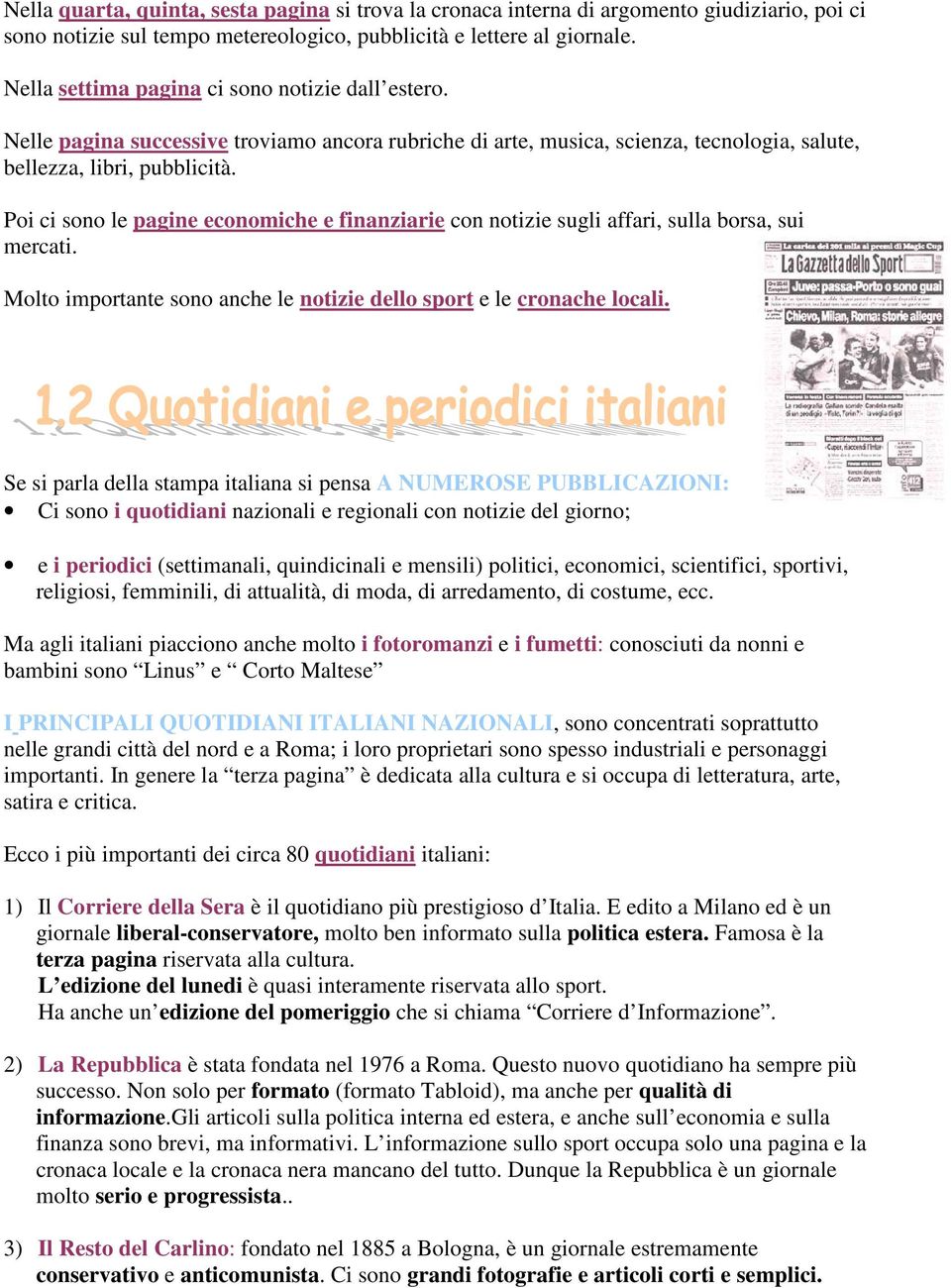 Poi ci sono le pagine economiche e finanziarie con notizie sugli affari, sulla borsa, sui mercati. Molto importante sono anche le notizie dello sport e le cronache locali.