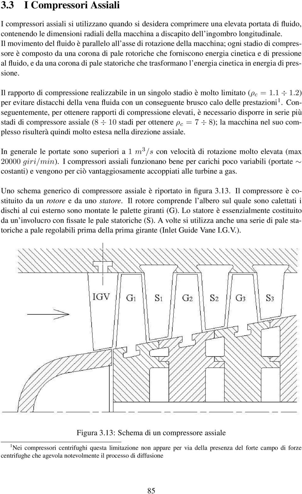 Il movimento del fluido è parallelo all asse di rotazione della macchina; ogni stadio di compressore è composto da una corona di pale rotoriche che forniscono energia cinetica e di pressione al