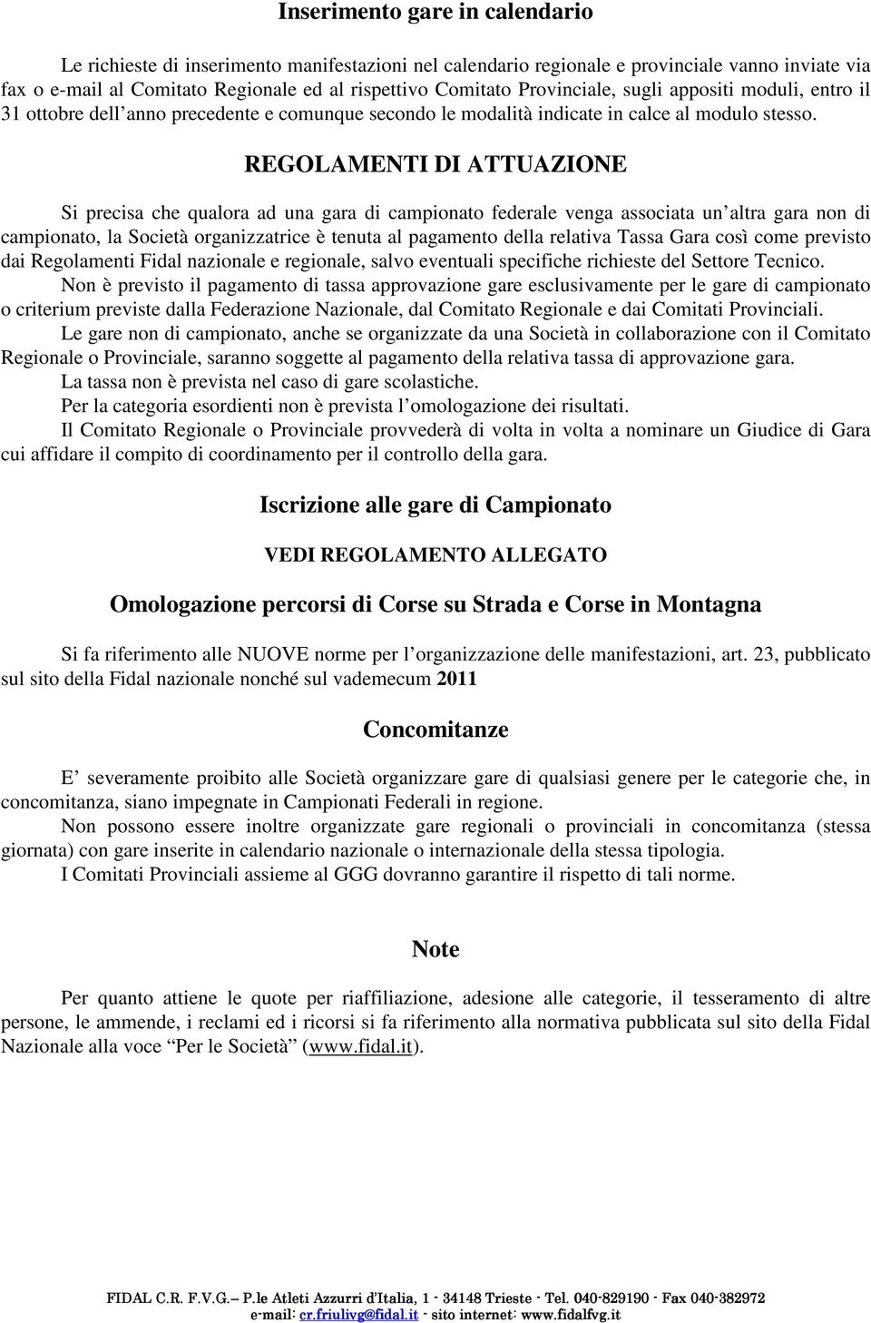 REGOLAMENTI DI ATTUAZIONE Si precisa che qualora ad una gara di campionato federale venga associata un altra gara non di campionato, la Società organizzatrice è tenuta al pagamento della relativa