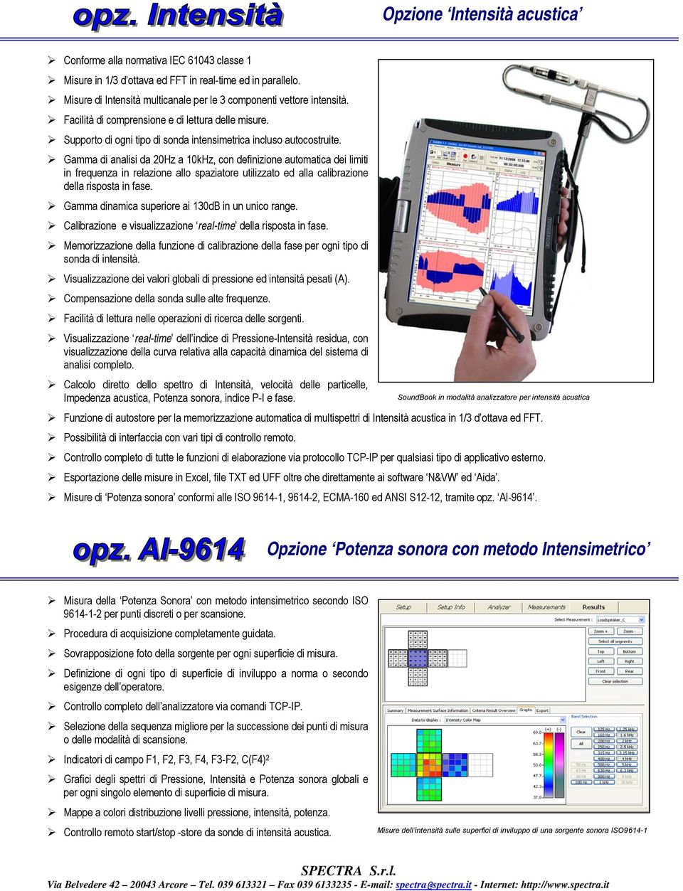 Gamma di analisi da 20Hz a 10kHz, con definizione automatica dei limiti in frequenza in relazione allo spaziatore utilizzato ed alla calibrazione della risposta in fase.