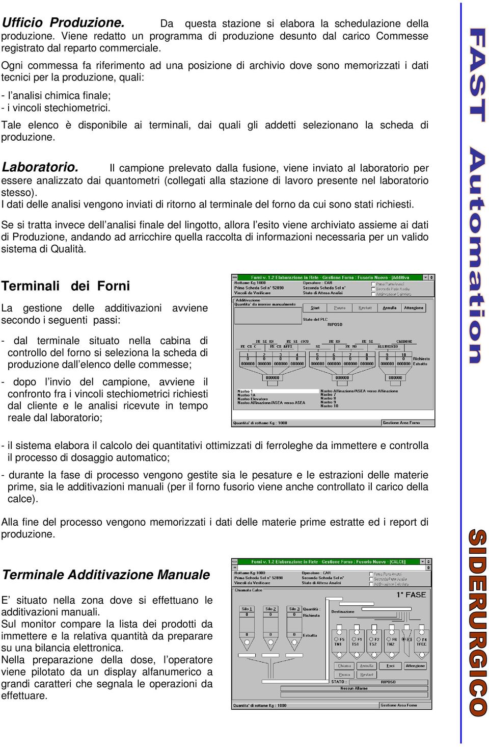 Tale elenco è disponibile ai terminali, dai quali gli addetti selezionano la scheda di produzione. Laboratorio.