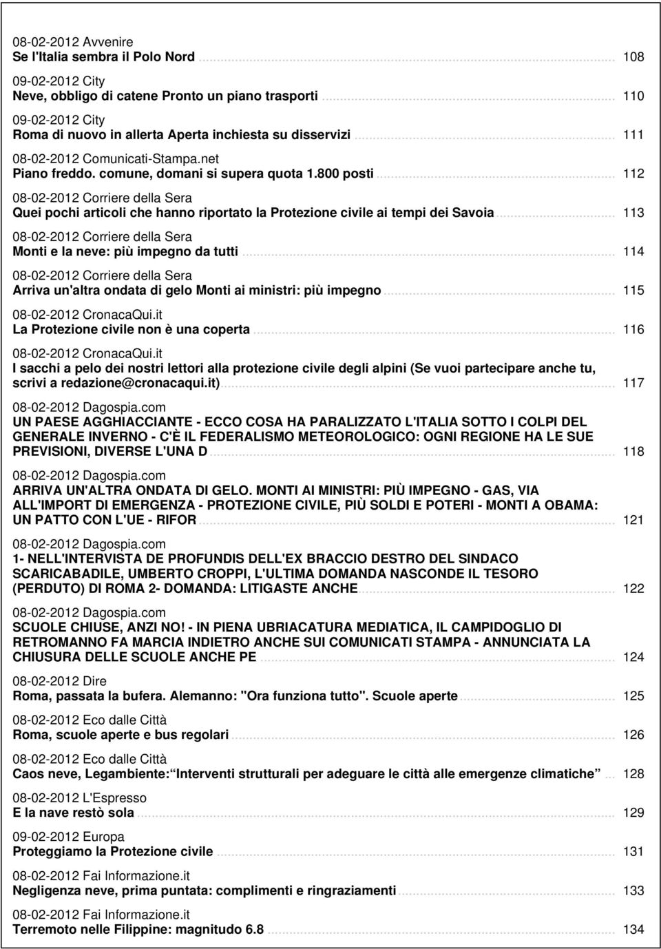 .. 112 08-02-2012 Corriere della Sera Quei pochi articoli che hanno riportato la Protezione civile ai tempi dei Savoia... 113 08-02-2012 Corriere della Sera Monti e la neve: più impegno da tutti.