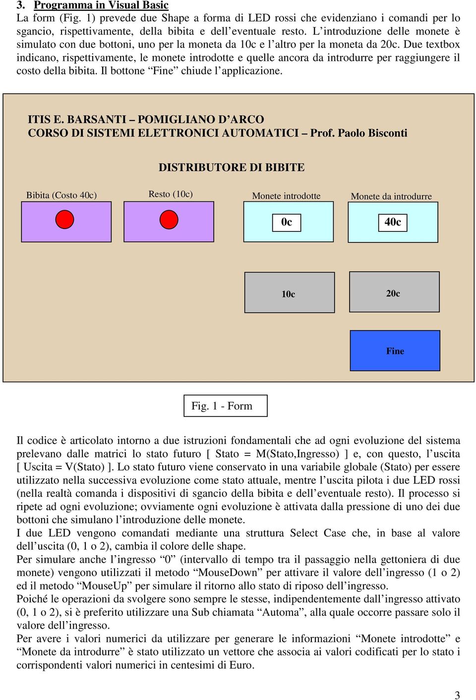 Due textbox indicano, rispettivamente, le monete introdotte e quelle ancora da introdurre per raggiungere il costo della bibita. Il bottone Fine chiude l applicazione. ITIS E.