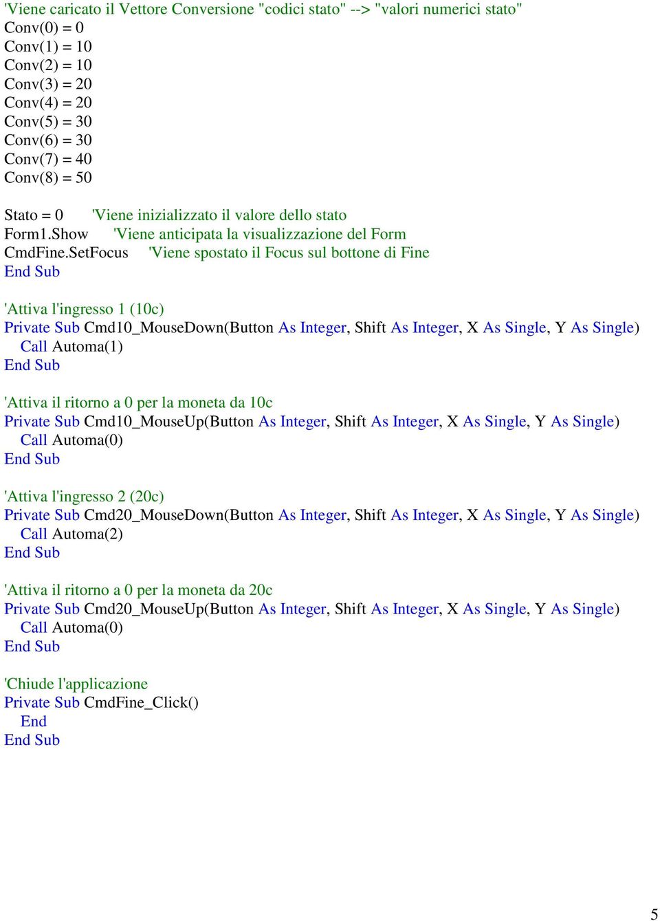 SetFocus 'Viene spostato il Focus sul bottone di Fine 'Attiva l'ingresso 1 (10c) Private Sub Cmd10_MouseDown(Button As Integer, Shift As Integer, X As Single, Y As Single) Call Automa(1) 'Attiva il