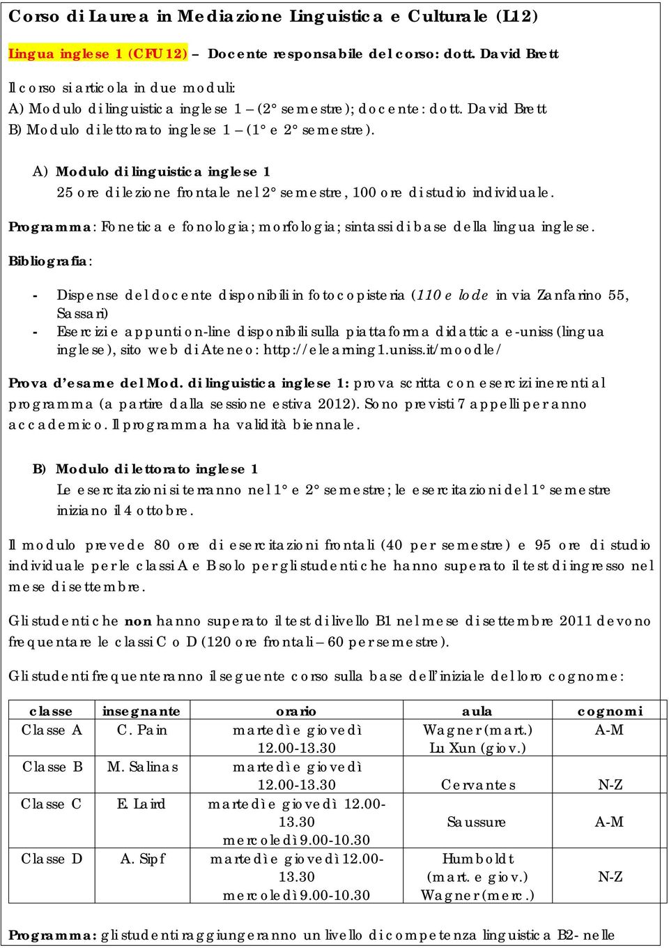 A) Modulo di linguistica inglese 1 25 ore di lezione frontale nel 2 semestre, 100 ore di studio individuale. Programma: Fonetica e fonologia; morfologia; sintassi di base della lingua inglese.