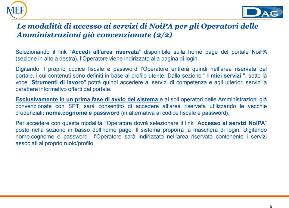 Digitando il proprio codice fiscale e password l Operatore entrerà quindi nell area riservata del portale, i cui contenuti sono definiti in base al profilo utente.