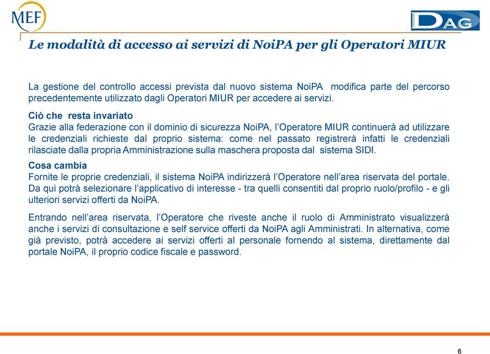 Ciò che resta invariato Grazie alla federazione con il dominio di sicurezza NoiPA, l Operatore MIUR continuerà ad utilizzare le credenziali richieste dal proprio sistema: come nel passato registrerà