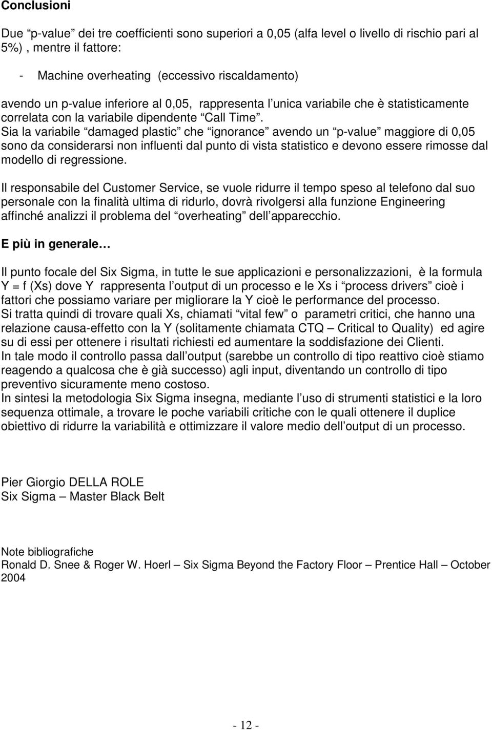 Sia la variabile damaged plastic che ignorance avendo un p-value maggiore di 0,05 sono da considerarsi non influenti dal punto di vista statistico e devono essere rimosse dal modello di regressione.