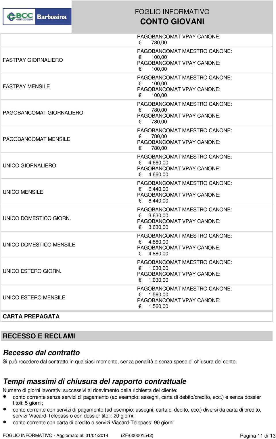 560,00 CARTA PREPAGATA RECESSO E RECLAMI Recesso dal contratto Si può recedere dal contratto in qualsiasi momento, senza penalità e senza spese di chiusura del conto.
