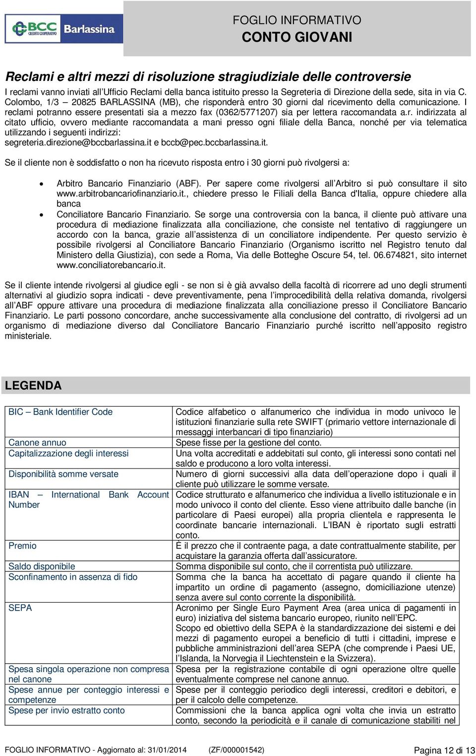 I reclami potranno essere presentati sia a mezzo fax (0362/5771207) sia per lettera raccomandata a.r. indirizzata al citato ufficio, ovvero mediante raccomandata a mani presso ogni filiale della Banca, nonché per via telematica utilizzando i seguenti indirizzi: segreteria.