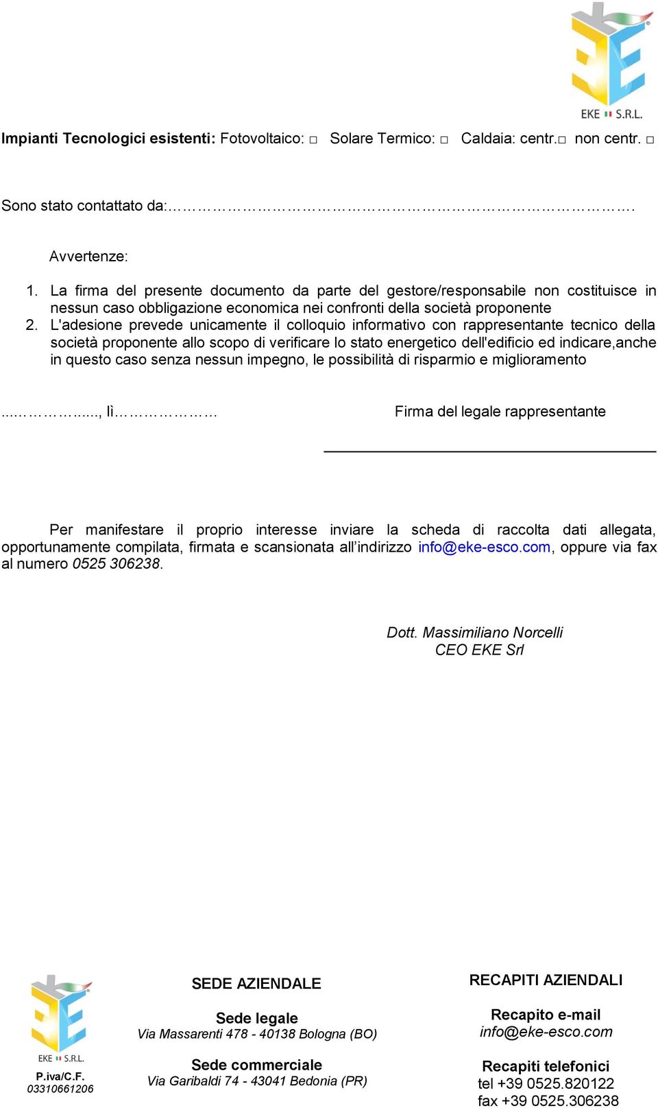 L'adesione prevede unicamente il colloquio informativo con rappresentante tecnico della società proponente allo scopo di verificare lo stato energetico dell'edificio ed indicare,anche in questo caso