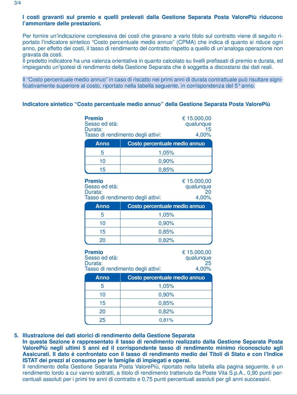 si riduce ogni anno, per effetto dei costi, il tasso di rendimento del contratto rispetto a quello di un analoga operazione non gravata da costi.