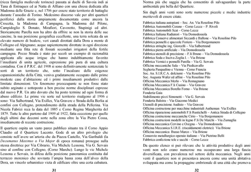 Medesimo discorso vale per altri quartieri periferici dalla storia ampiamente documentata come ancora la Crocetta, la Madonna di Campagna, la Madonna del Pilone, Campidoglio S.