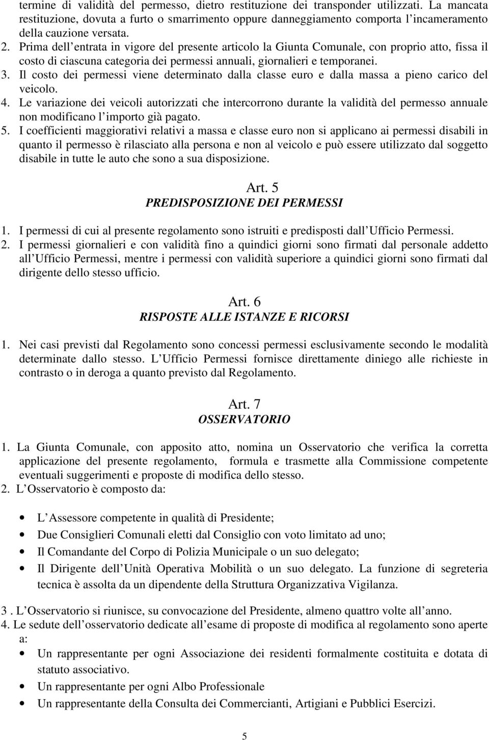 Prima dell entrata in vigore del presente articolo la Giunta Comunale, con proprio atto, fissa il costo di ciascuna categoria dei permessi annuali, giornalieri e temporanei. 3.